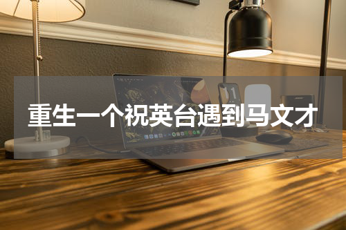 重生一个祝英台遇到马文才