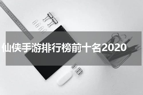 仙侠手游排行榜前十名2020