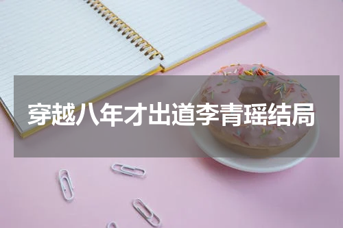 穿越八年才出道李青瑶结局