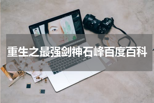 重生之最强剑神石峰百度百科