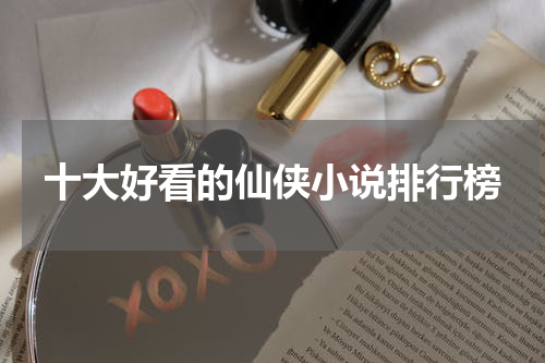 十大好看的仙侠小说排行榜