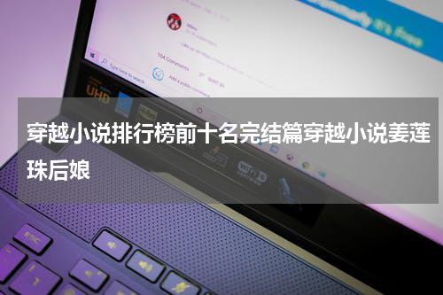 穿越小说排行榜前十名完结篇穿越小说姜莲珠后娘