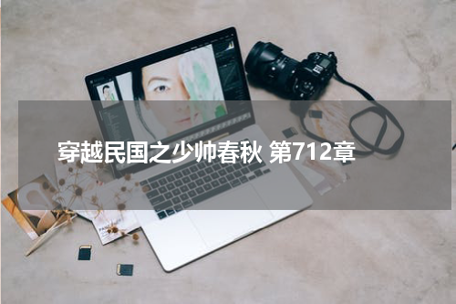 穿越民国之少帅春秋 第712章