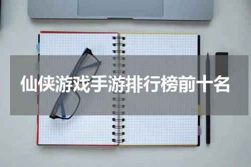 仙侠游戏手游排行榜前十名