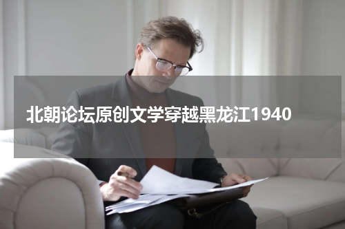 北朝论坛原创文学穿越黑龙江1940