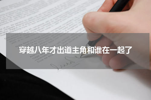 穿越八年才出道主角和谁在一起了