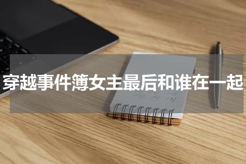 穿越事件簿女主最后和谁在一起