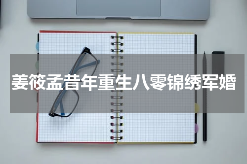 姜筱孟昔年重生八零锦绣军婚