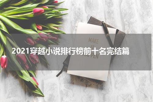 2021穿越小说排行榜前十名完结篇
