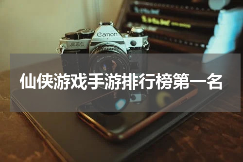 仙侠游戏手游排行榜第一名