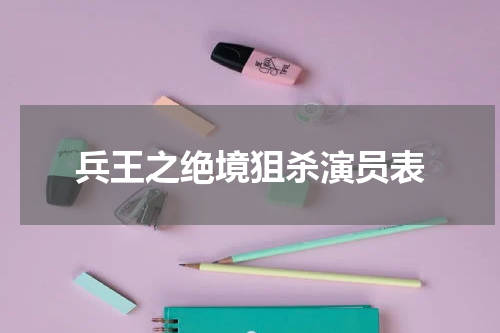 兵王之绝境狙杀演员表