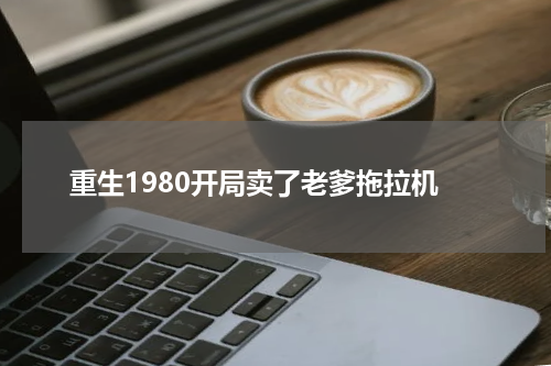 重生1980开局卖了老爹拖拉机