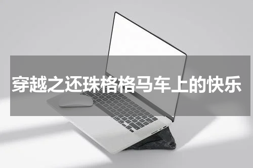 穿越之还珠格格马车上的快乐