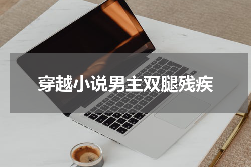 穿越小说男主双腿残疾