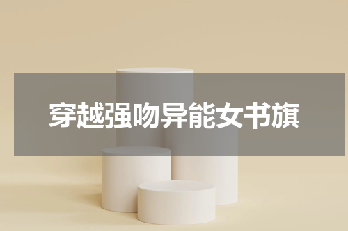 穿越强吻异能女书旗