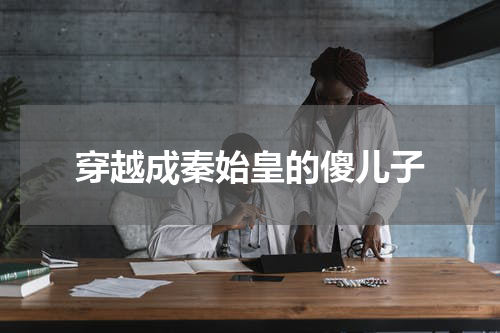 穿越成秦始皇的傻儿子