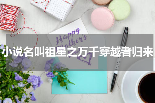 小说名叫祖星之万千穿越者归来