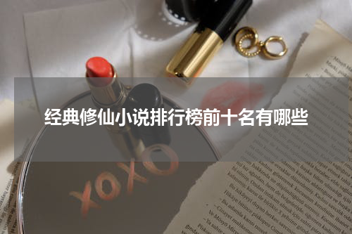 经典修仙小说排行榜前十名有哪些