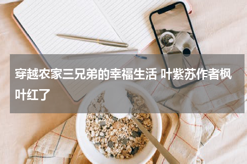 穿越农家三兄弟的幸福生活 叶紫苏作者枫叶红了
