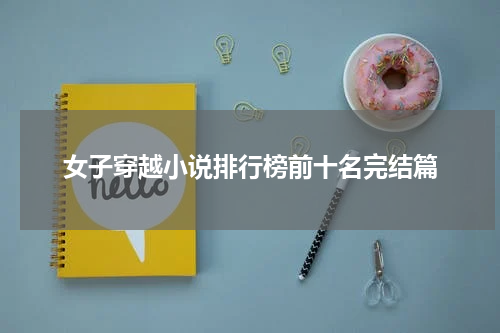 女子穿越小说排行榜前十名完结篇