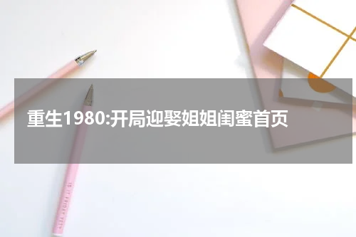 重生1980:开局迎娶姐姐闺蜜首页