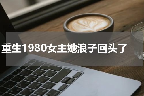 重生1980女主她浪子回头了
