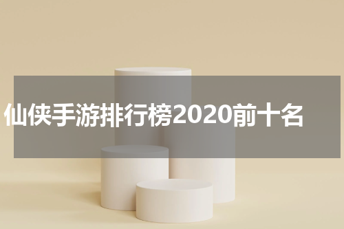 仙侠手游排行榜2020前十名