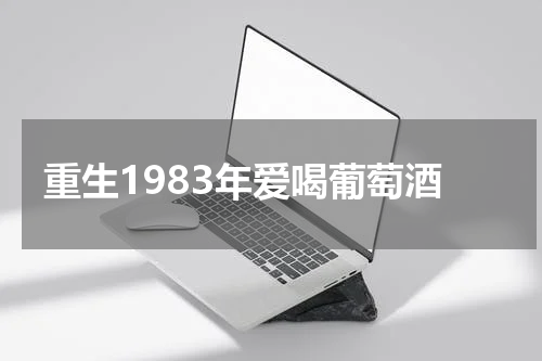重生1983年爱喝葡萄酒