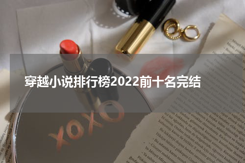 穿越小说排行榜2022前十名完结