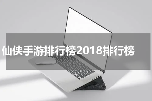 仙侠手游排行榜2018排行榜