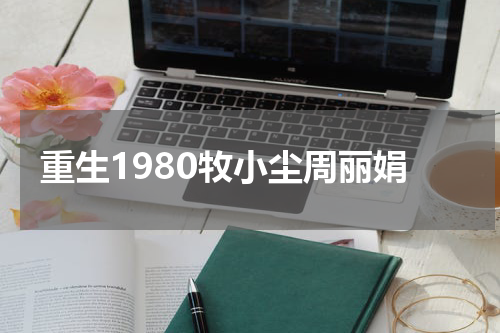 重生1980牧小尘周丽娟