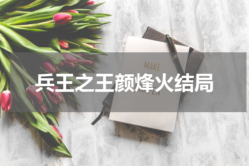 兵王之王颜烽火结局
