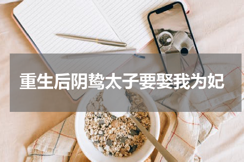 重生后阴鸷太子要娶我为妃
