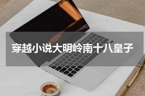 穿越小说大明岭南十八皇子