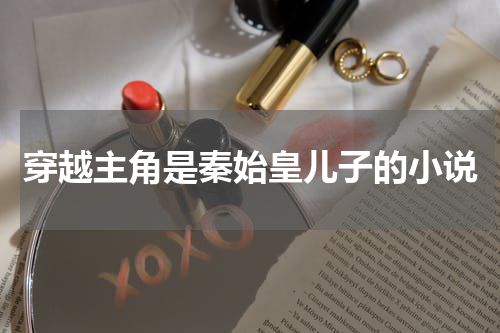 穿越主角是秦始皇儿子的小说