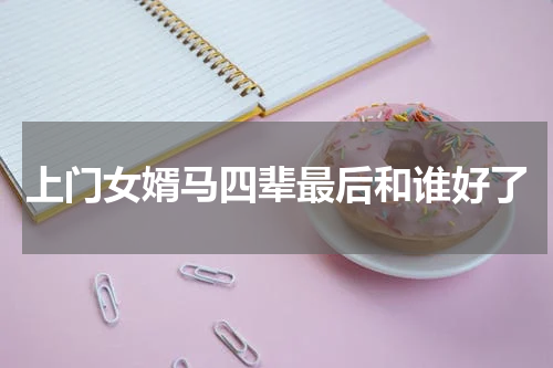 上门女婿马四辈最后和谁好了