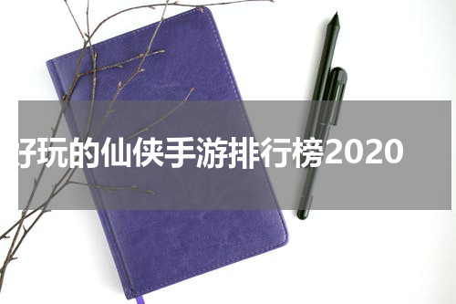 好玩的仙侠手游排行榜2020
