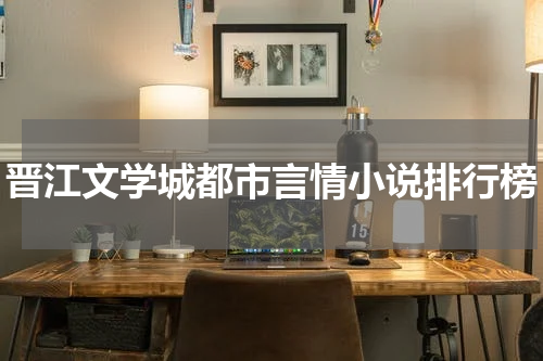 晋江文学城都市言情小说排行榜