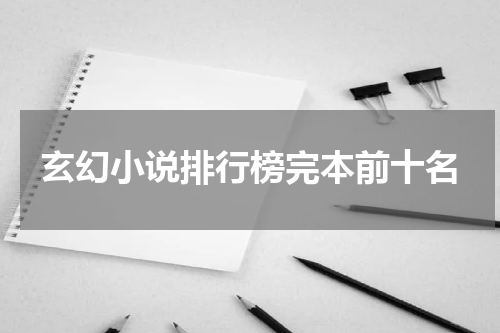 玄幻小说排行榜完本前十名