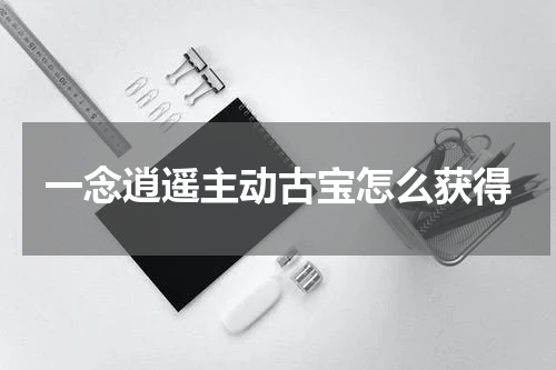 一念逍遥主动古宝怎么获得
