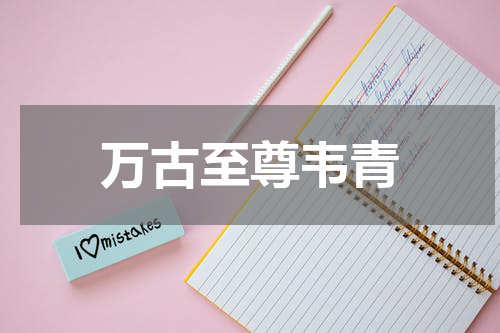 万古至尊韦青