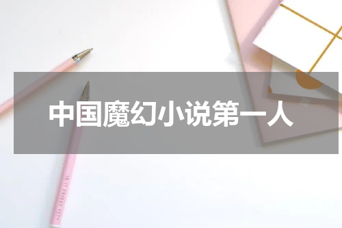 中国魔幻小说第一人