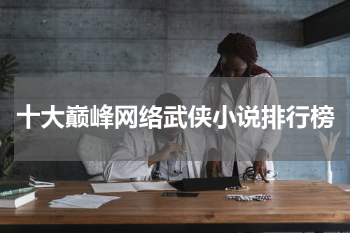 十大巅峰网络武侠小说排行榜