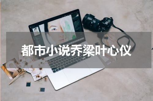 都市小说乔梁叶心仪