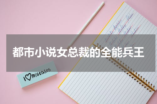 都市小说女总裁的全能兵王