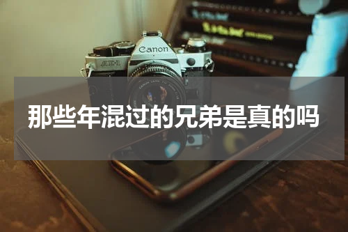 那些年混过的兄弟是真的吗