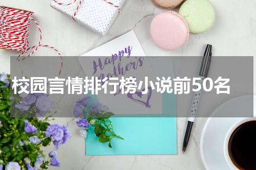 校园言情排行榜小说前50名