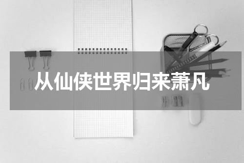 从仙侠世界归来萧凡