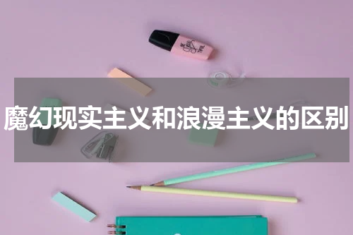 魔幻现实主义和浪漫主义的区别
