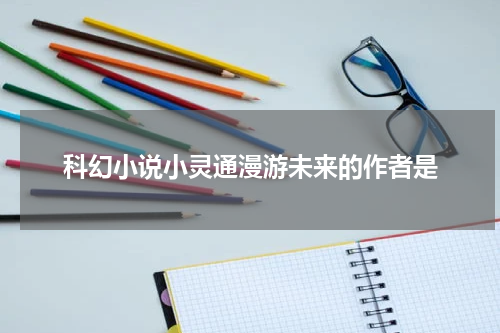 科幻小说小灵通漫游未来的作者是